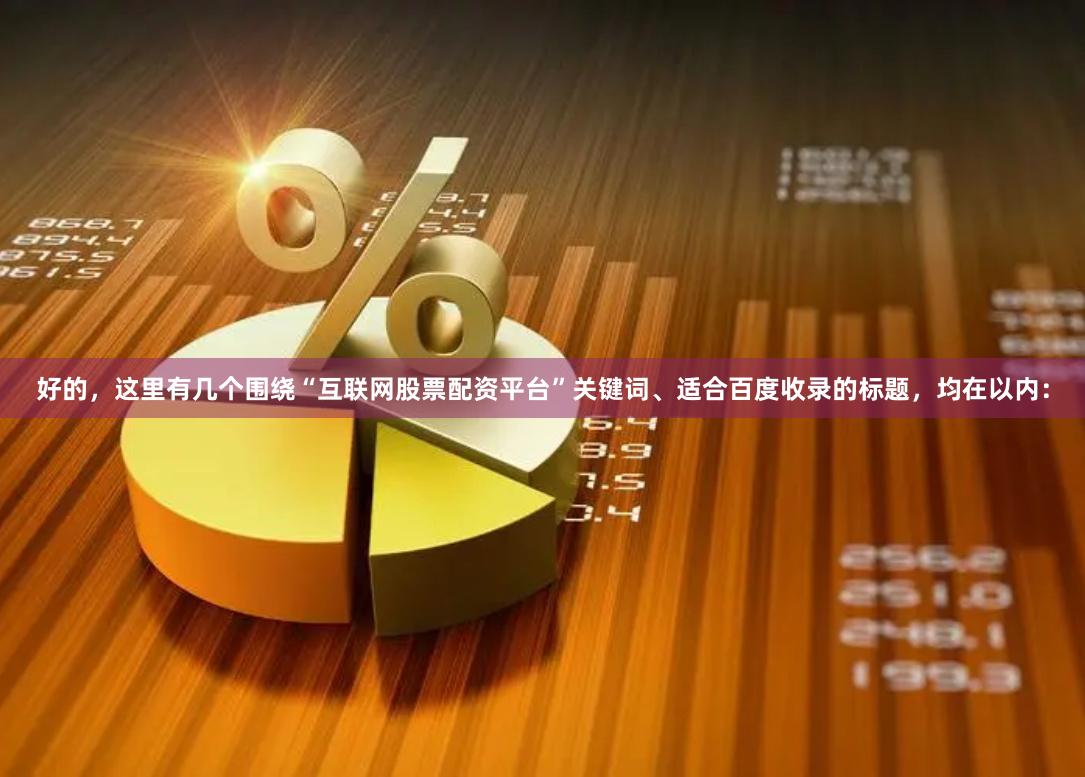 好的，这里有几个围绕“互联网股票配资平台”关键词、适合百度收录的标题，均在以内：