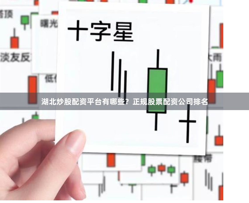 湖北炒股配资平台有哪些？正规股票配资公司排名