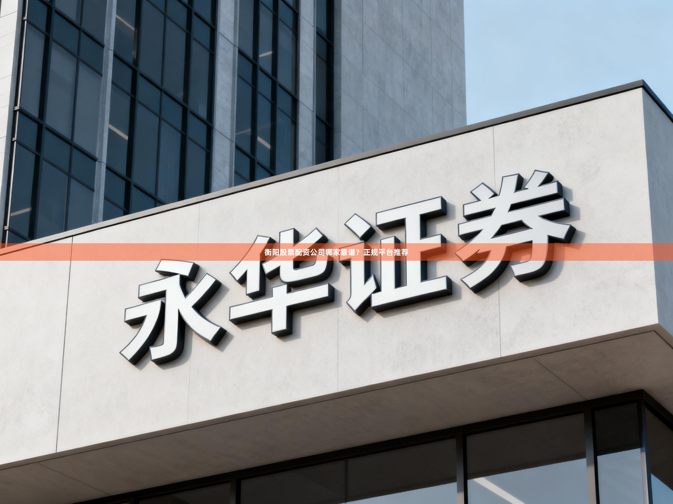 衡阳股票配资公司哪家靠谱？正规平台推荐