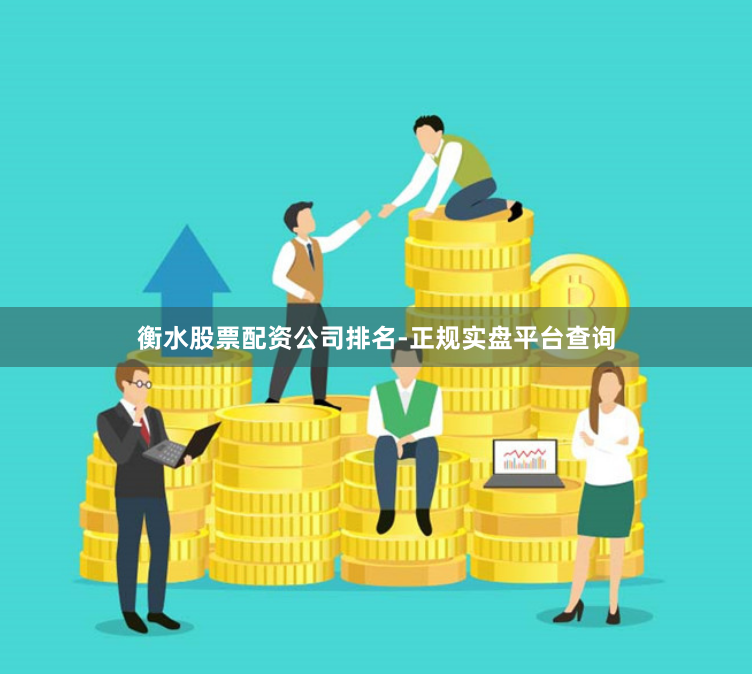 衡水股票配资公司排名-正规实盘平台查询