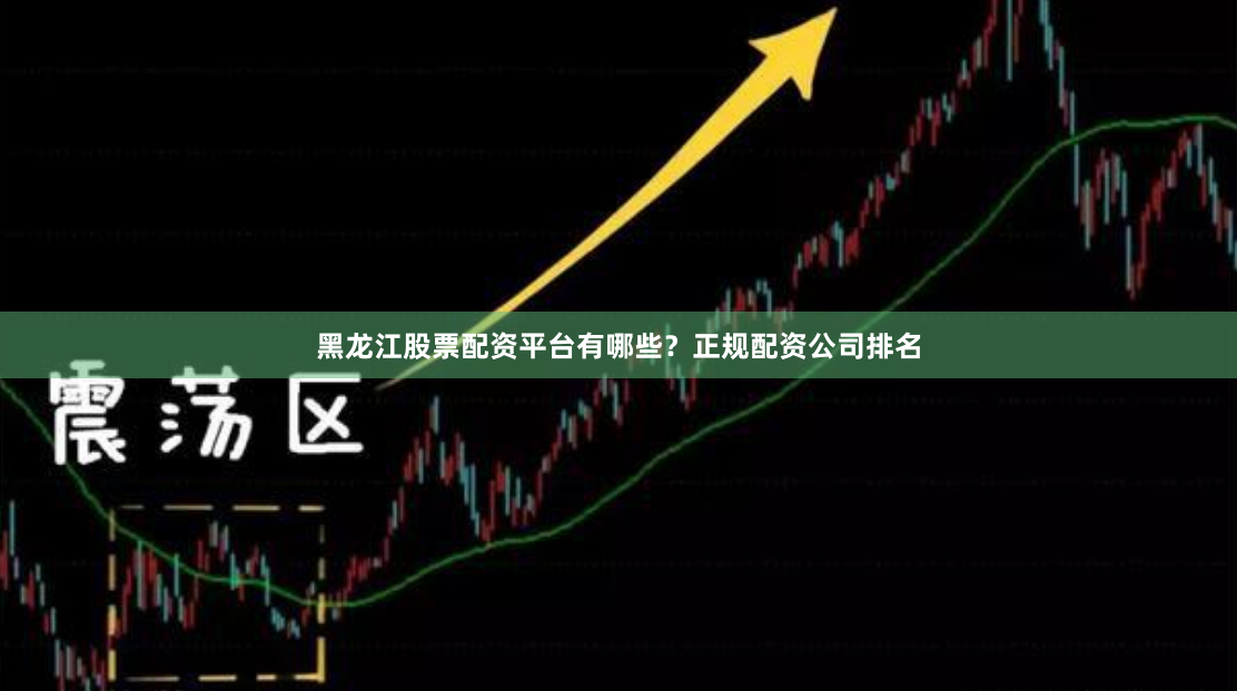 黑龙江股票配资平台有哪些？正规配资公司排名