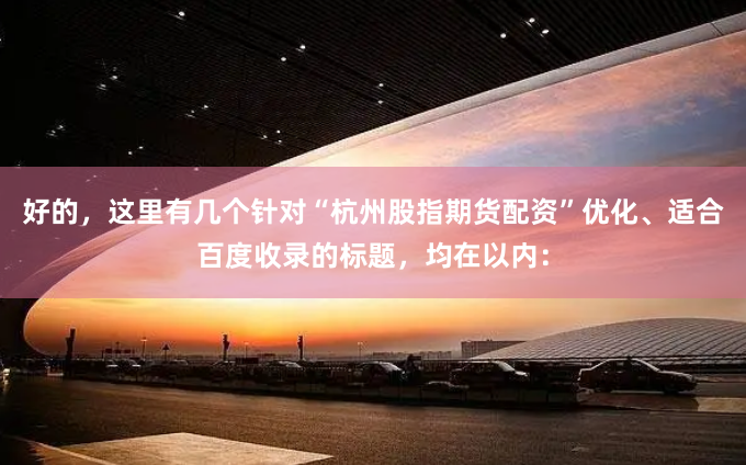 好的，这里有几个针对“杭州股指期货配资”优化、适合百度收录的标题，均在以内：