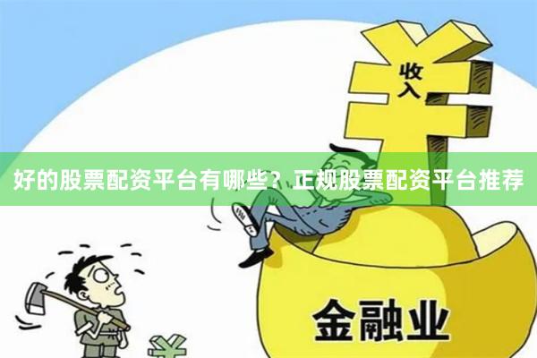 好的股票配资平台有哪些？正规股票配资平台推荐
