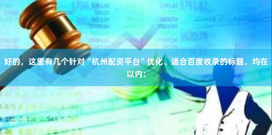 好的，这里有几个针对“杭州配资平台”优化、适合百度收录的标题，均在以内：