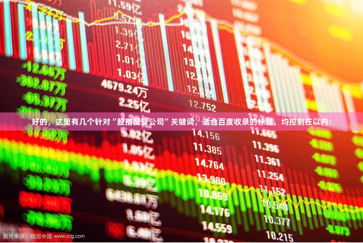 好的，这里有几个针对“股指配资公司”关键词，适合百度收录的标题，均控制在以内：