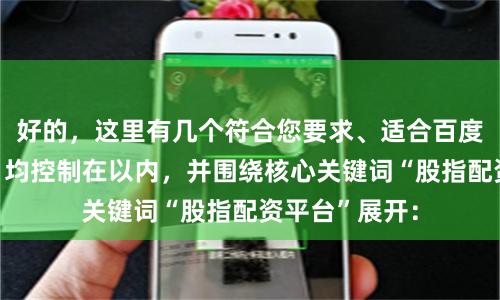好的，这里有几个符合您要求、适合百度收录的标题，均控制在以内，并围绕核心关键词“股指配资平台”展开：