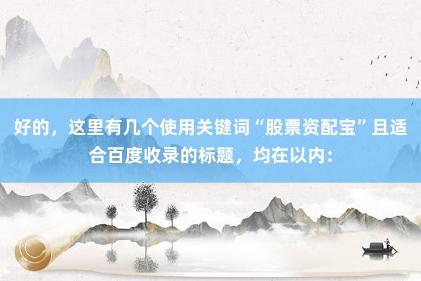 好的，这里有几个使用关键词“股票资配宝”且适合百度收录的标题，均在以内：