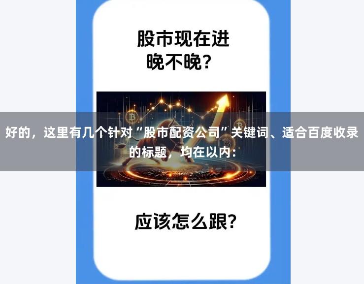 好的，这里有几个针对“股市配资公司”关键词、适合百度收录的标题，均在以内：