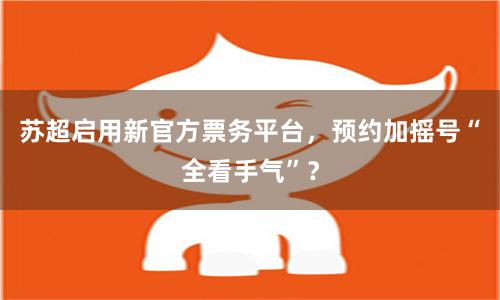 苏超启用新官方票务平台，预约加摇号“全看手气”？