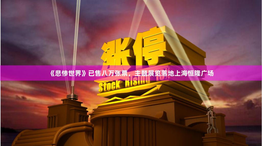 《悲惨世界》已售八万张票，主题展览落地上海恒隆广场