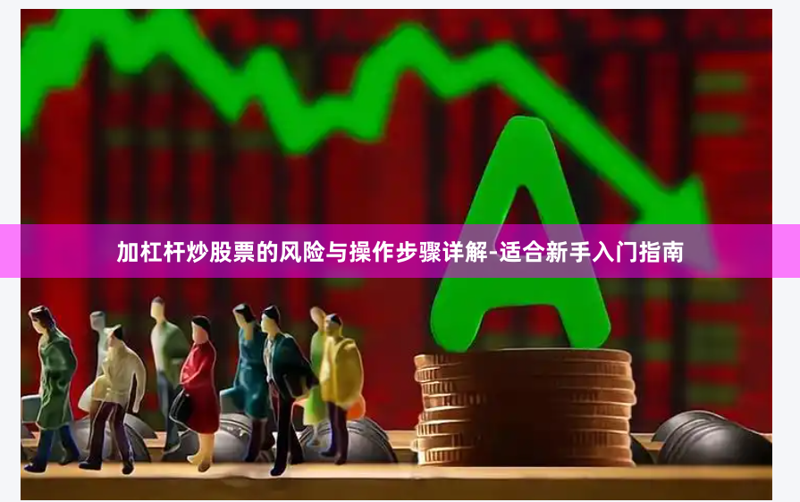 加杠杆炒股票的风险与操作步骤详解-适合新手入门指南