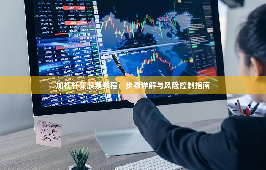 加杠杆买股票教程：步骤详解与风险控制指南