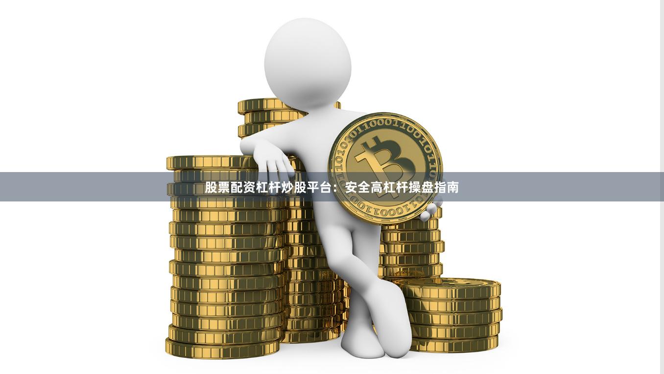 股票配资杠杆炒股平台：安全高杠杆操盘指南