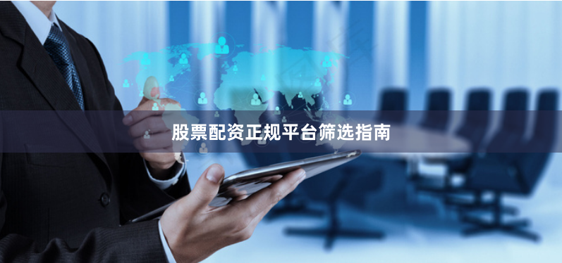 股票配资正规平台筛选指南
