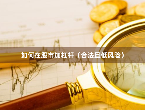 如何在股市加杠杆（合法且低风险）
