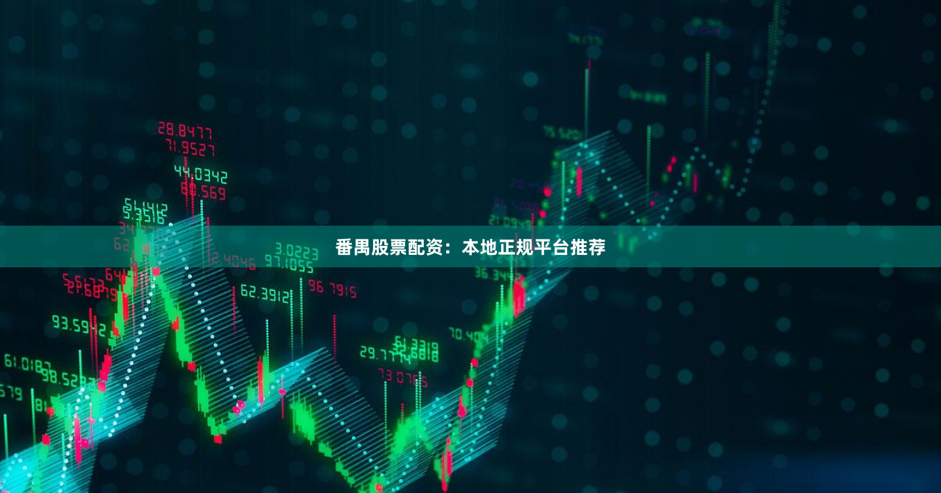 番禺股票配资：本地正规平台推荐