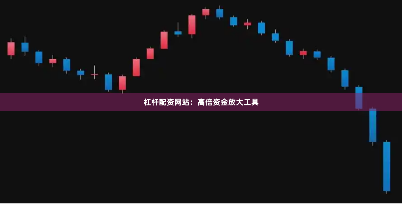 杠杆配资网站：高倍资金放大工具