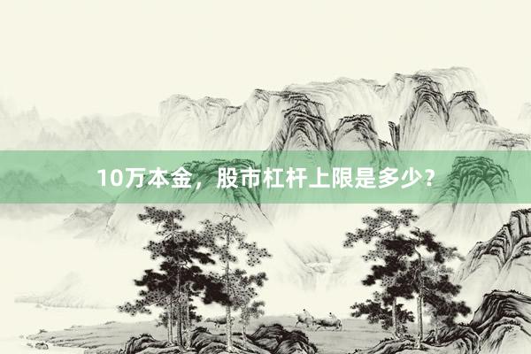 10万本金，股市杠杆上限是多少？