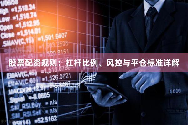 股票配资规则：杠杆比例、风控与平仓标准详解